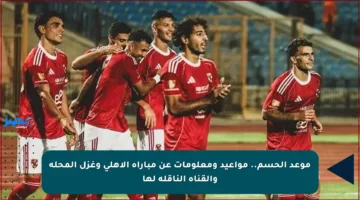 موعد الحسم.. مواعيد ومعلومات عن مباراة الأهلي وغزل المحلة والقناة الناقلة لها